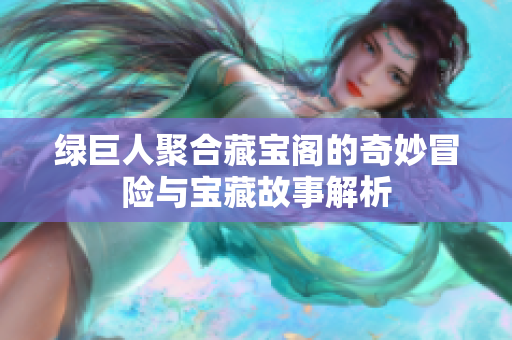 绿巨人聚合藏宝阁的奇妙冒险与宝藏故事解析