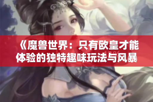 《魔兽世界：只有欧皇才能体验的独特趣味玩法与风暴容器玩具》