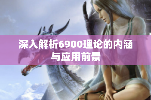 深入解析6900理论的内涵与应用前景