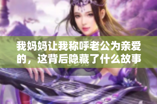 我妈妈让我称呼老公为亲爱的，这背后隐藏了什么故事