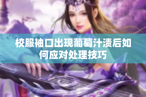 校服袖口出现葡萄汁渍后如何应对处理技巧