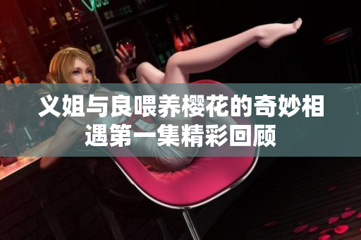 义姐与良喂养樱花的奇妙相遇第一集精彩回顾