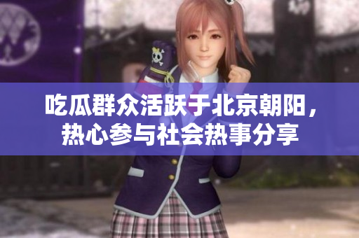 吃瓜群众活跃于北京朝阳，热心参与社会热事分享