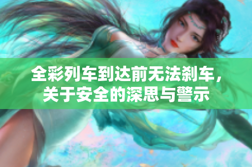 全彩列车到达前无法刹车，关于安全的深思与警示