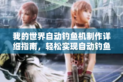我的世界自动钓鱼机制作详细指南，轻松实现自动钓鱼功能