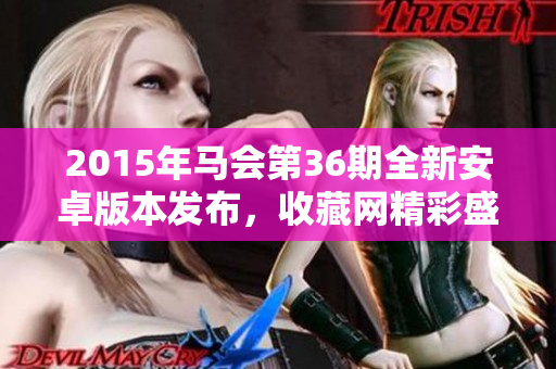 2015年马会第36期全新安卓版本发布，收藏网精彩盛典等你参与