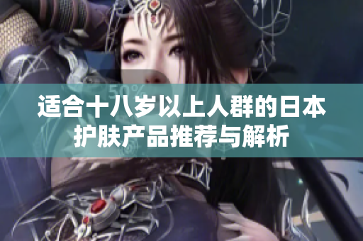 适合十八岁以上人群的日本护肤产品推荐与解析