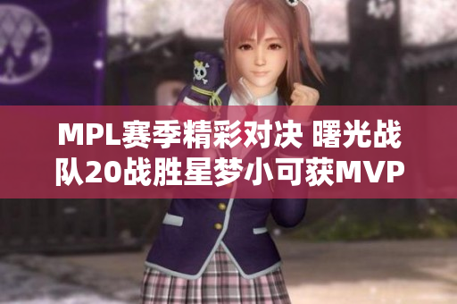 MPL赛季精彩对决 曙光战队20战胜星梦小可获MVP