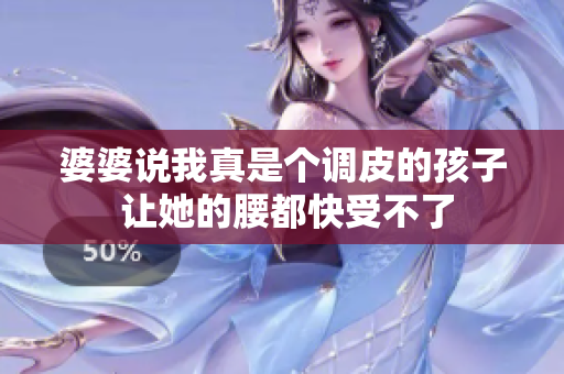 婆婆说我真是个调皮的孩子 让她的腰都快受不了