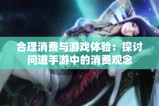 合理消费与游戏体验：探讨问道手游中的消费观念