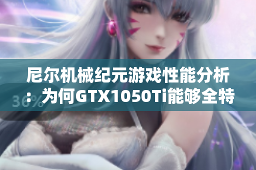 尼尔机械纪元游戏性能分析：为何GTX1050Ti能够全特效运行？