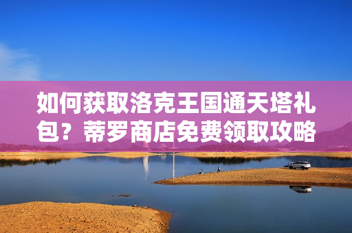 如何获取洛克王国通天塔礼包？蒂罗商店免费领取攻略