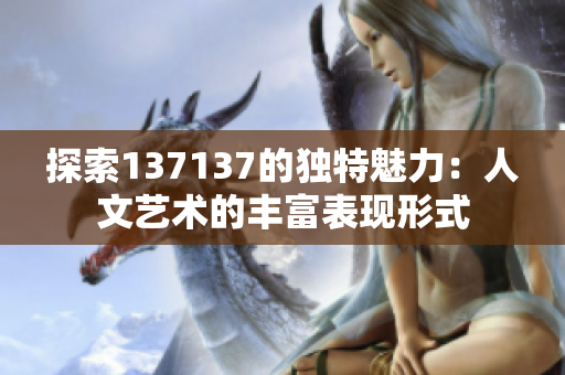 探索137137的独特魅力：人文艺术的丰富表现形式
