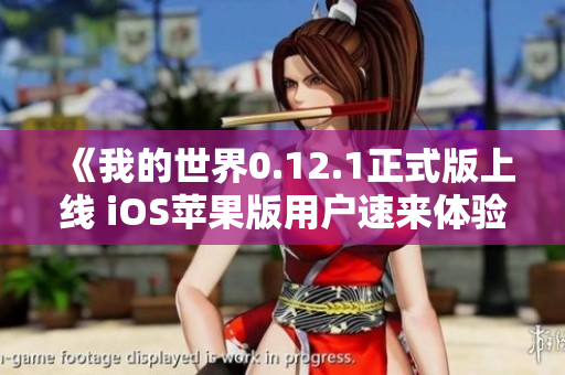 《我的世界0.12.1正式版上线 iOS苹果版用户速来体验》
