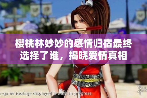 樱桃林妙妙的感情归宿最终选择了谁，揭晓爱情真相