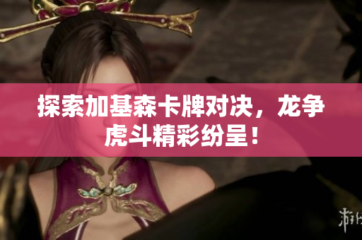 探索加基森卡牌对决，龙争虎斗精彩纷呈！