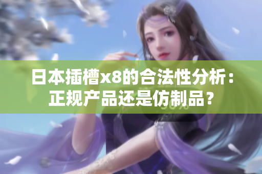 日本插槽x8的合法性分析：正规产品还是仿制品？