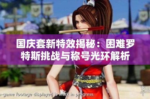 国庆套新特效揭秘：困难罗特斯挑战与称号光环解析
