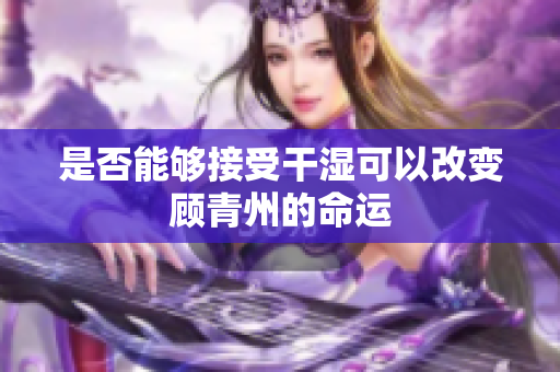 是否能够接受干湿可以改变顾青州的命运