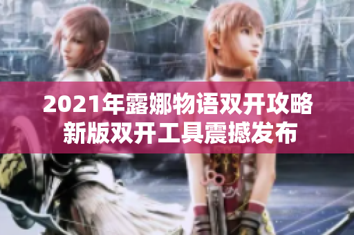 2021年露娜物语双开攻略 新版双开工具震撼发布