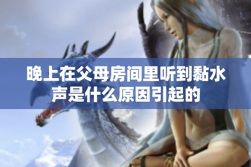 晚上在父母房间里听到黏水声是什么原因引起的