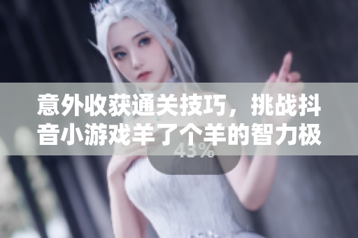 意外收获通关技巧，挑战抖音小游戏羊了个羊的智力极限