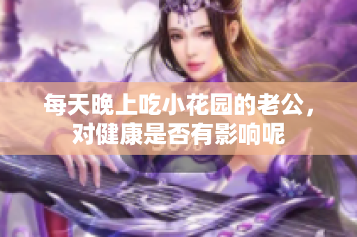 每天晚上吃小花园的老公，对健康是否有影响呢