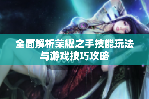 全面解析荣耀之手技能玩法与游戏技巧攻略