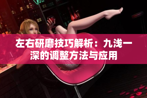 左右研磨技巧解析：九浅一深的调整方法与应用