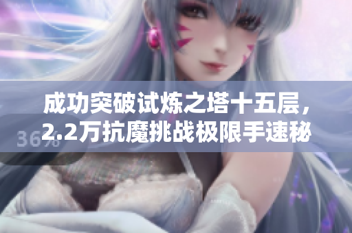 成功突破试炼之塔十五层，2.2万抗魔挑战极限手速秘诀揭晓