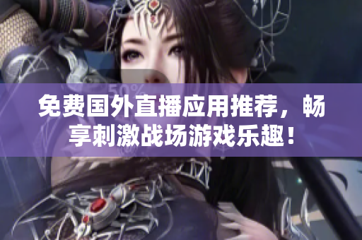 免费国外直播应用推荐，畅享刺激战场游戏乐趣！
