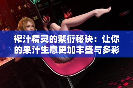 榨汁精灵的繁衍秘诀：让你的果汁生意更加丰盛与多彩
