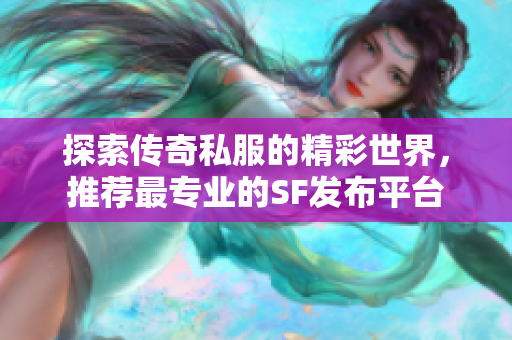 探索传奇私服的精彩世界，推荐最专业的SF发布平台