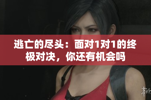 逃亡的尽头：面对1对1的终极对决，你还有机会吗