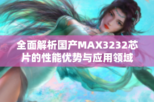 全面解析国产MAX3232芯片的性能优势与应用领域