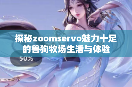 探秘zoomservo魅力十足的兽狗牧场生活与体验