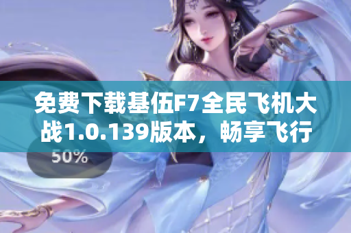 免费下载基伍F7全民飞机大战1.0.139版本，畅享飞行乐趣
