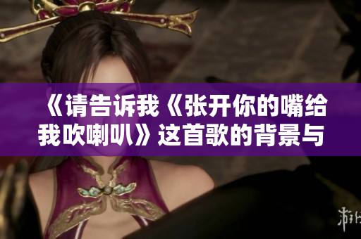 《请告诉我《张开你的嘴给我吹喇叭》这首歌的背景与意义》