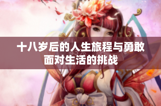 十八岁后的人生旅程与勇敢面对生活的挑战