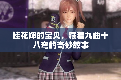 桂花婶的宝贝，藏着九曲十八弯的奇妙故事
