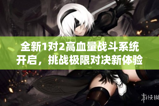 全新1对2高血量战斗系统开启，挑战极限对决新体验