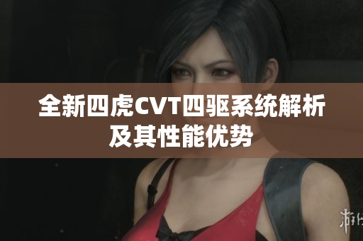 全新四虎CVT四驱系统解析及其性能优势