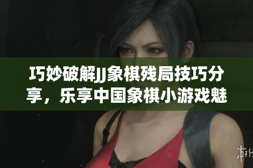 巧妙破解JJ象棋残局技巧分享，乐享中国象棋小游戏魅力