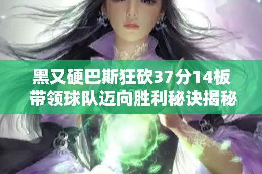黑又硬巴斯狂砍37分14板 带领球队迈向胜利秘诀揭秘