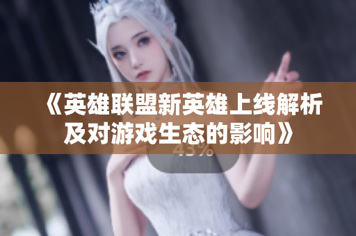 《英雄联盟新英雄上线解析及对游戏生态的影响》