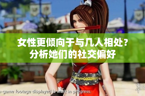 女性更倾向于与几人相处？分析她们的社交偏好