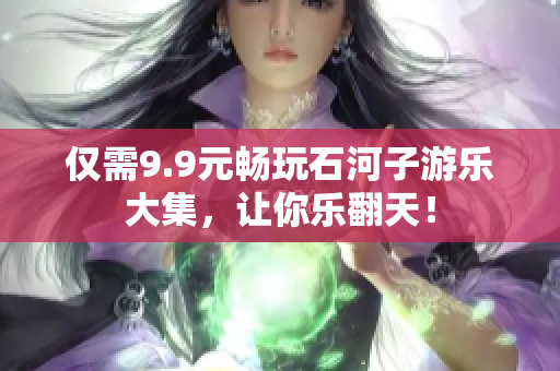 仅需9.9元畅玩石河子游乐大集，让你乐翻天！