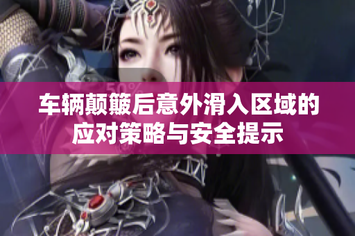 车辆颠簸后意外滑入区域的应对策略与安全提示