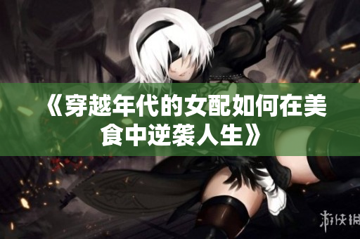 《穿越年代的女配如何在美食中逆袭人生》