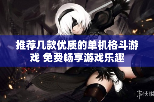 推荐几款优质的单机格斗游戏 免费畅享游戏乐趣
